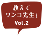 教えてワンコ先生！vol.2